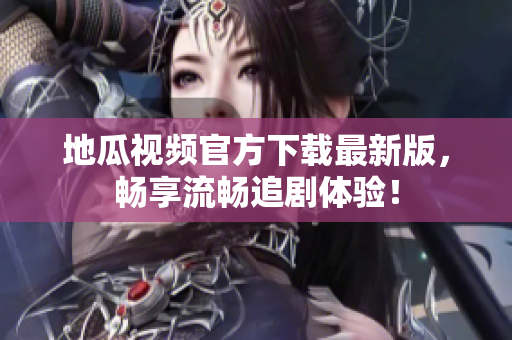 地瓜视频官方下载最新版，畅享流畅追剧体验！