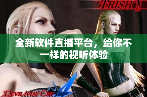 全新软件直播平台，给你不一样的视听体验
