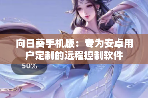 向日葵手机版：专为安卓用户定制的远程控制软件