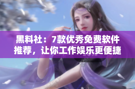 黑料社：7款优秀免费软件推荐，让你工作娱乐更便捷