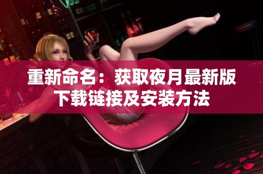 重新命名：获取夜月最新版下载链接及安装方法