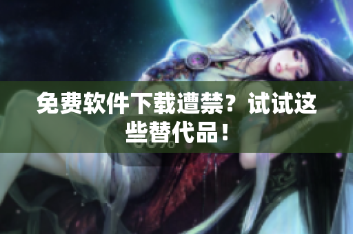 免费软件下载遭禁？试试这些替代品！