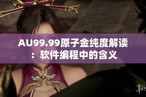 AU99.99原子金纯度解读：软件编程中的含义