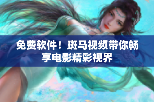 免费软件！斑马视频带你畅享电影精彩视界