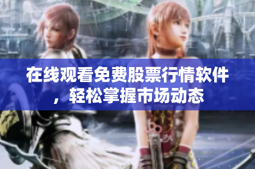 在线观看免费股票行情软件，轻松掌握市场动态