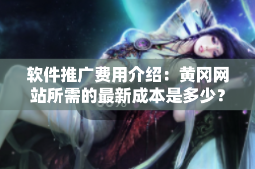 软件推广费用介绍：黄冈网站所需的最新成本是多少？