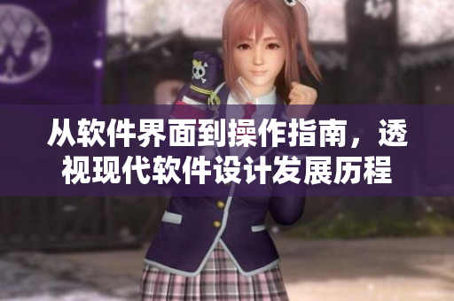 从软件界面到操作指南，透视现代软件设计发展历程