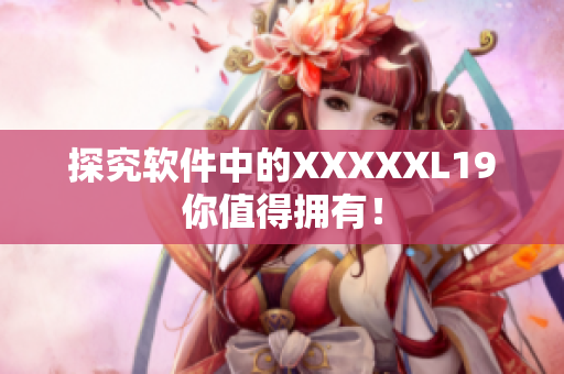 探究软件中的XXXXXL19你值得拥有！