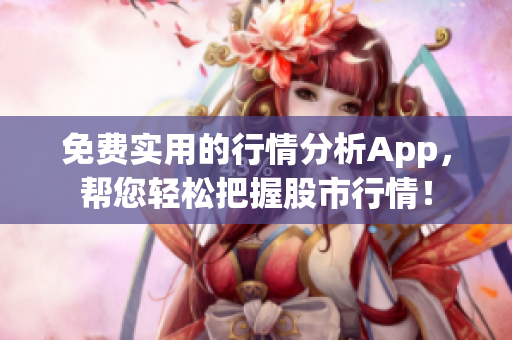 免费实用的行情分析App，帮您轻松把握股市行情！
