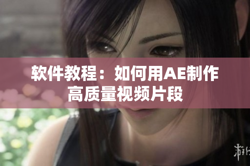 软件教程：如何用AE制作高质量视频片段