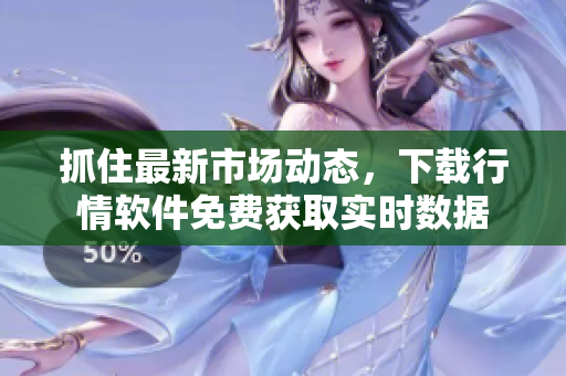 抓住最新市场动态，下载行情软件免费获取实时数据