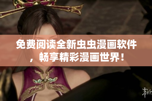 免费阅读全新虫虫漫画软件，畅享精彩漫画世界！