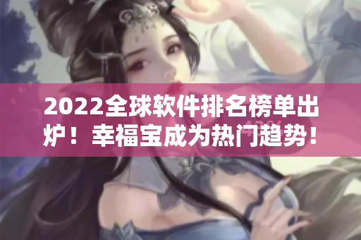 2022全球软件排名榜单出炉！幸福宝成为热门趋势！