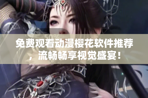 免费观看动漫樱花软件推荐，流畅畅享视觉盛宴！