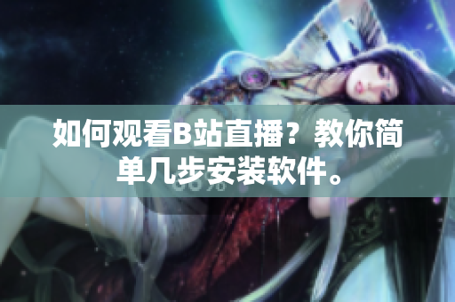 如何观看B站直播？教你简单几步安装软件。
