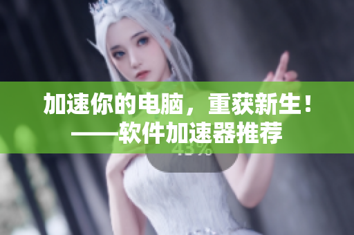 加速你的电脑，重获新生！——软件加速器推荐