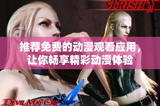 推荐免费的动漫观看应用，让你畅享精彩动漫体验