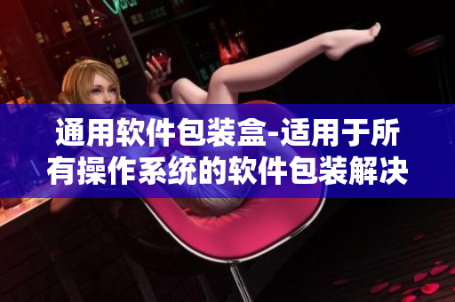 通用软件包装盒-适用于所有操作系统的软件包装解决方案