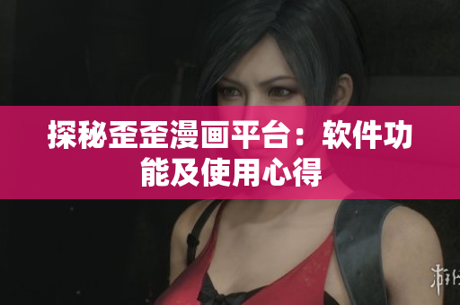 探秘歪歪漫画平台：软件功能及使用心得