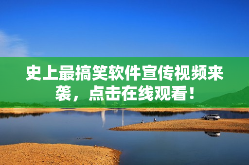 史上最搞笑软件宣传视频来袭，点击在线观看！