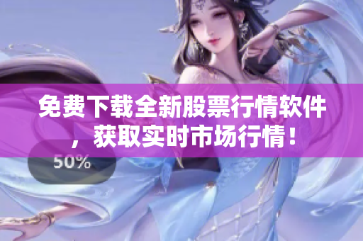 免费下载全新股票行情软件，获取实时市场行情！