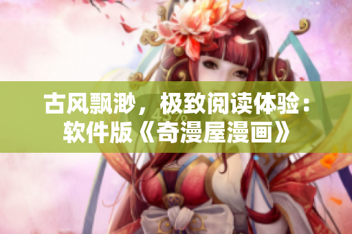古风飘渺，极致阅读体验：软件版《奇漫屋漫画》