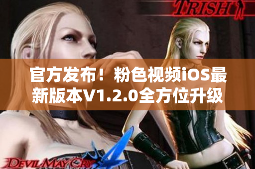 官方发布！粉色视频iOS最新版本V1.2.0全方位升级优化！