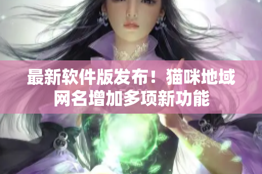 最新软件版发布！猫咪地域网名增加多项新功能