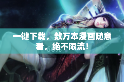 一键下载，数万本漫画随意看，绝不限流！