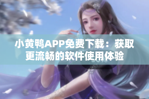 小黄鸭APP免费下载：获取更流畅的软件使用体验