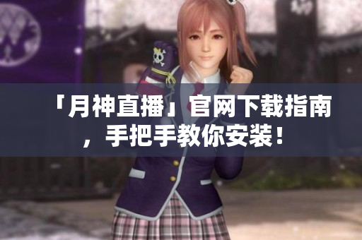 「月神直播」官网下载指南，手把手教你安装！