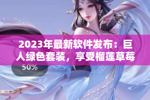 2023年最新软件发布：巨人绿色套装，享受榴莲草莓般的畅快体验