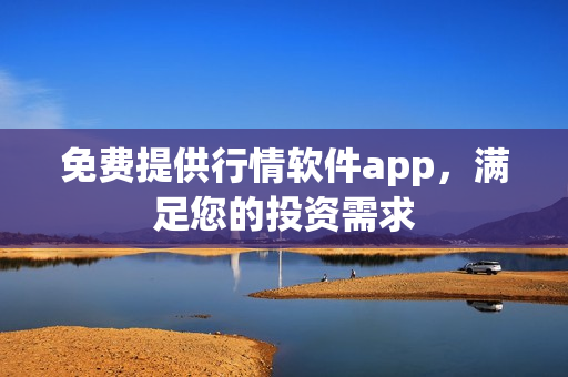 免费提供行情软件app，满足您的投资需求