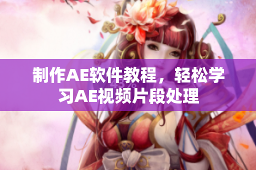 制作AE软件教程，轻松学习AE视频片段处理