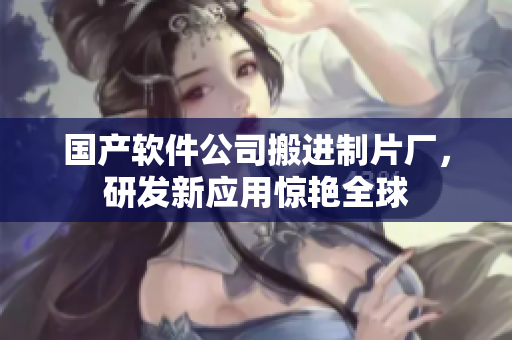 国产软件公司搬进制片厂，研发新应用惊艳全球
