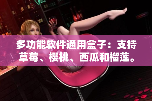 多功能软件通用盒子：支持草莓、樱桃、西瓜和榴莲。