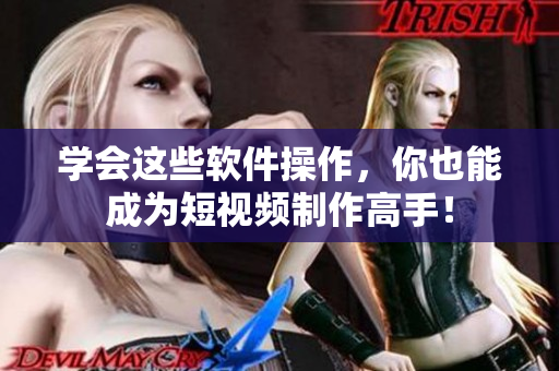 学会这些软件操作，你也能成为短视频制作高手！