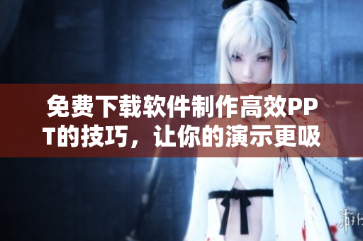 免费下载软件制作高效PPT的技巧，让你的演示更吸引眼球！