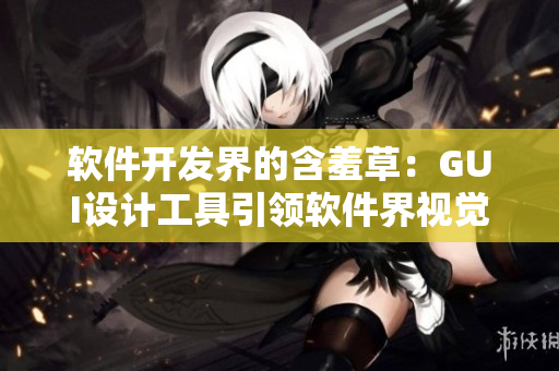 软件开发界的含羞草：GUI设计工具引领软件界视觉革命