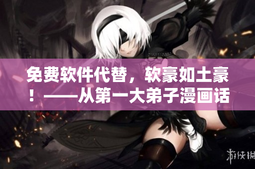 免费软件代替，软豪如土豪！——从第一大弟子漫画话说起