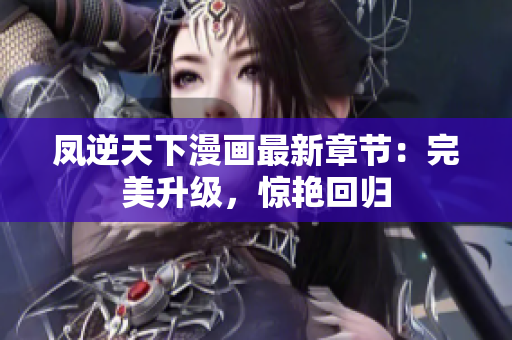 凤逆天下漫画最新章节：完美升级，惊艳回归
