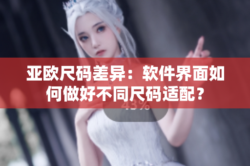 亚欧尺码差异：软件界面如何做好不同尺码适配？