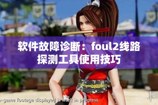 软件故障诊断：foul2线路探测工具使用技巧