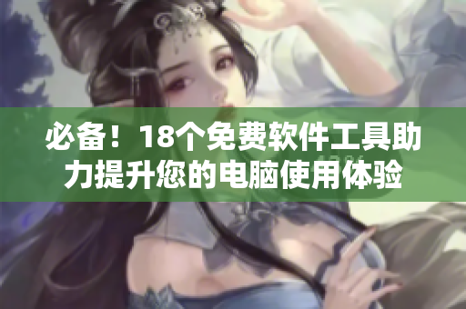 必备！18个免费软件工具助力提升您的电脑使用体验