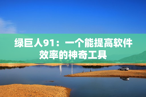 绿巨人91：一个能提高软件效率的神奇工具