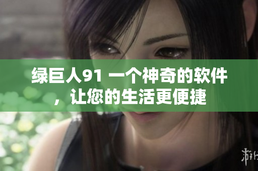 绿巨人91 一个神奇的软件，让您的生活更便捷