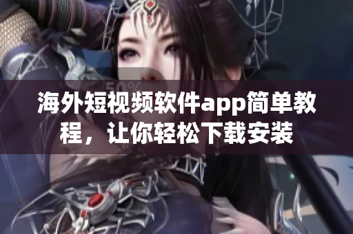 海外短视频软件app简单教程，让你轻松下载安装