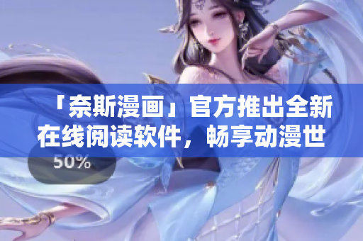 「奈斯漫画」官方推出全新在线阅读软件，畅享动漫世界！