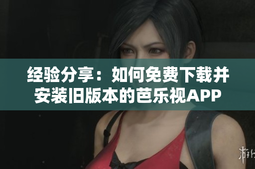 经验分享：如何免费下载并安装旧版本的芭乐视APP