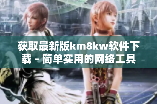 获取最新版km8kw软件下载 - 简单实用的网络工具